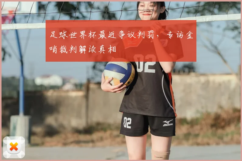 足球世界杯最近争议判罚，专访金哨裁判解读真相