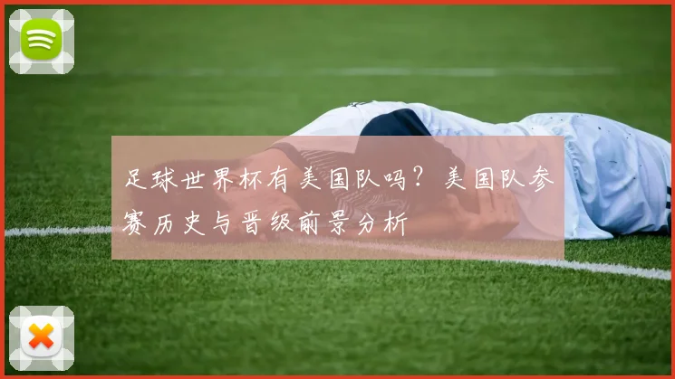 足球世界杯有美国队吗？美国队参赛历史与晋级前景分析