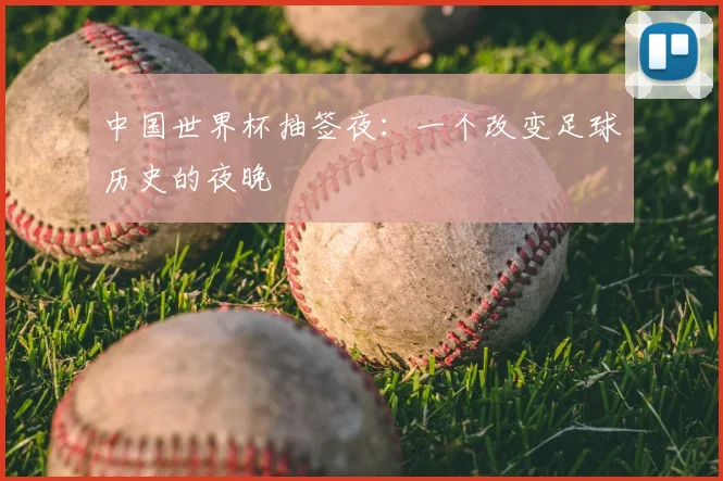 中国世界杯抽签夜：一个改变足球历史的夜晚