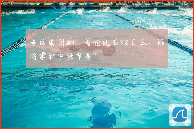 专访前国脚:哥伦比亚vs日本,谁将掌控中场节奏?