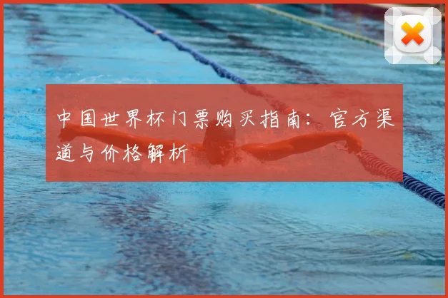 中国世界杯门票购买指南：官方渠道与价格解析