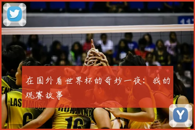 在国外看世界杯的奇妙一夜：我的观赛故事