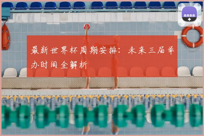 最新世界杯周期安排：未来三届举办时间全解析