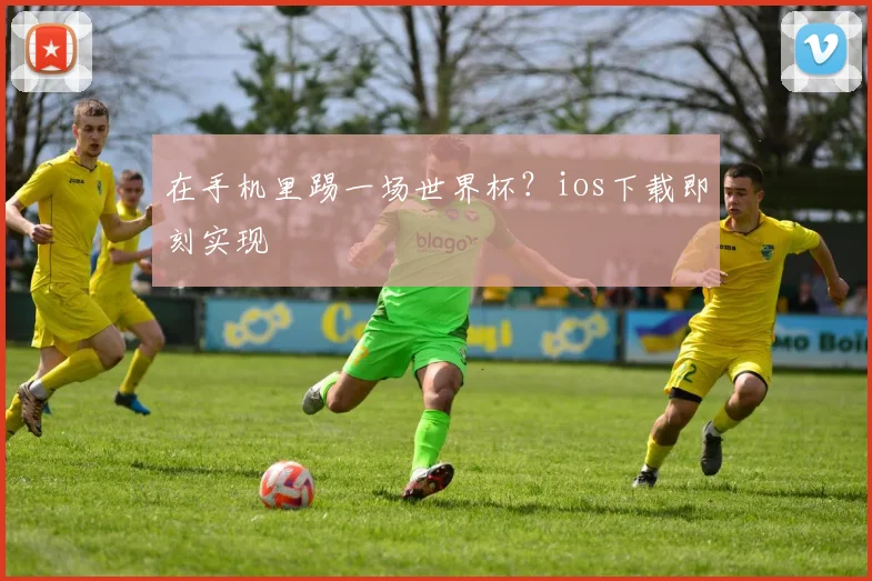 在手机里踢一场世界杯？ios下载即刻实现