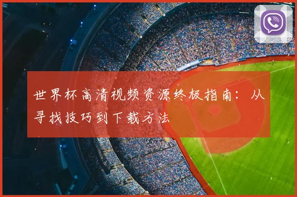 世界杯高清视频资源终极指南:从寻找技巧到下载方法