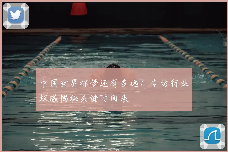 中国世界杯梦还有多远？专访行业权威揭秘关键时间表