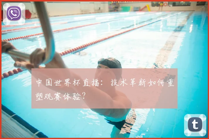 中国世界杯直播：技术革新如何重塑观赛体验？