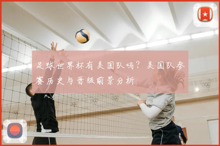 足球世界杯有美国队吗？美国队参赛历史与晋级前景分析