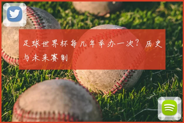 足球世界杯每几年举办一次？历史与未来赛制