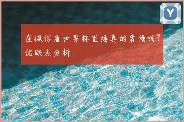 在微信看世界杯直播真的靠谱吗？优缺点分析