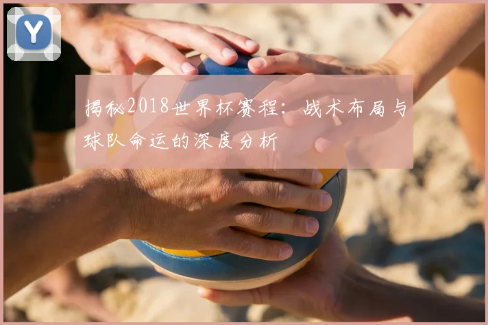 揭秘2018世界杯赛程：战术布局与球队命运的深度分析