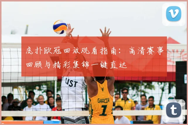 虎扑欧冠回放观看指南：高清赛事回顾与精彩集锦一键直达