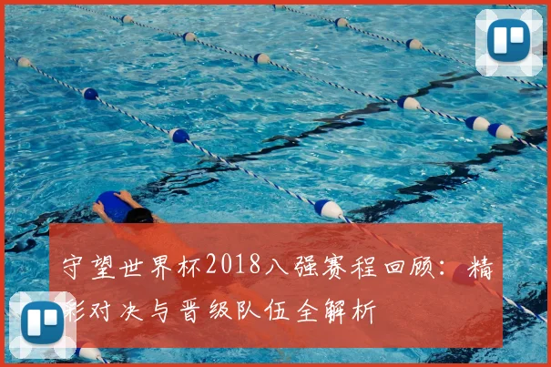 守望世界杯2018八强赛程回顾：精彩对决与晋级队伍全解析