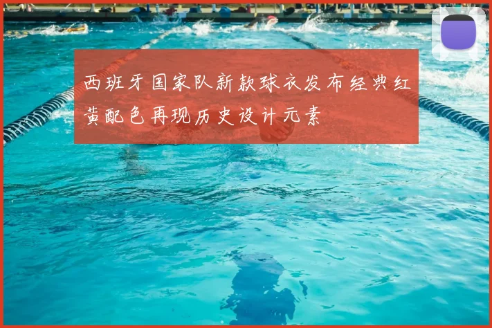 西班牙国家队新款球衣发布经典红黄配色再现历史设计元素