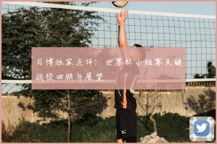 日博独家点评：世界杯小组赛关键战役回顾与展望