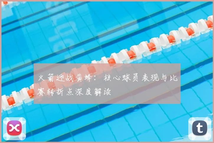 火箭迎战黄蜂：核心球员表现与比赛转折点深度解读